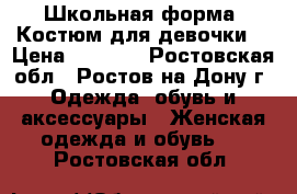 Школьная форма (Костюм для девочки) › Цена ­ 2 000 - Ростовская обл., Ростов-на-Дону г. Одежда, обувь и аксессуары » Женская одежда и обувь   . Ростовская обл.